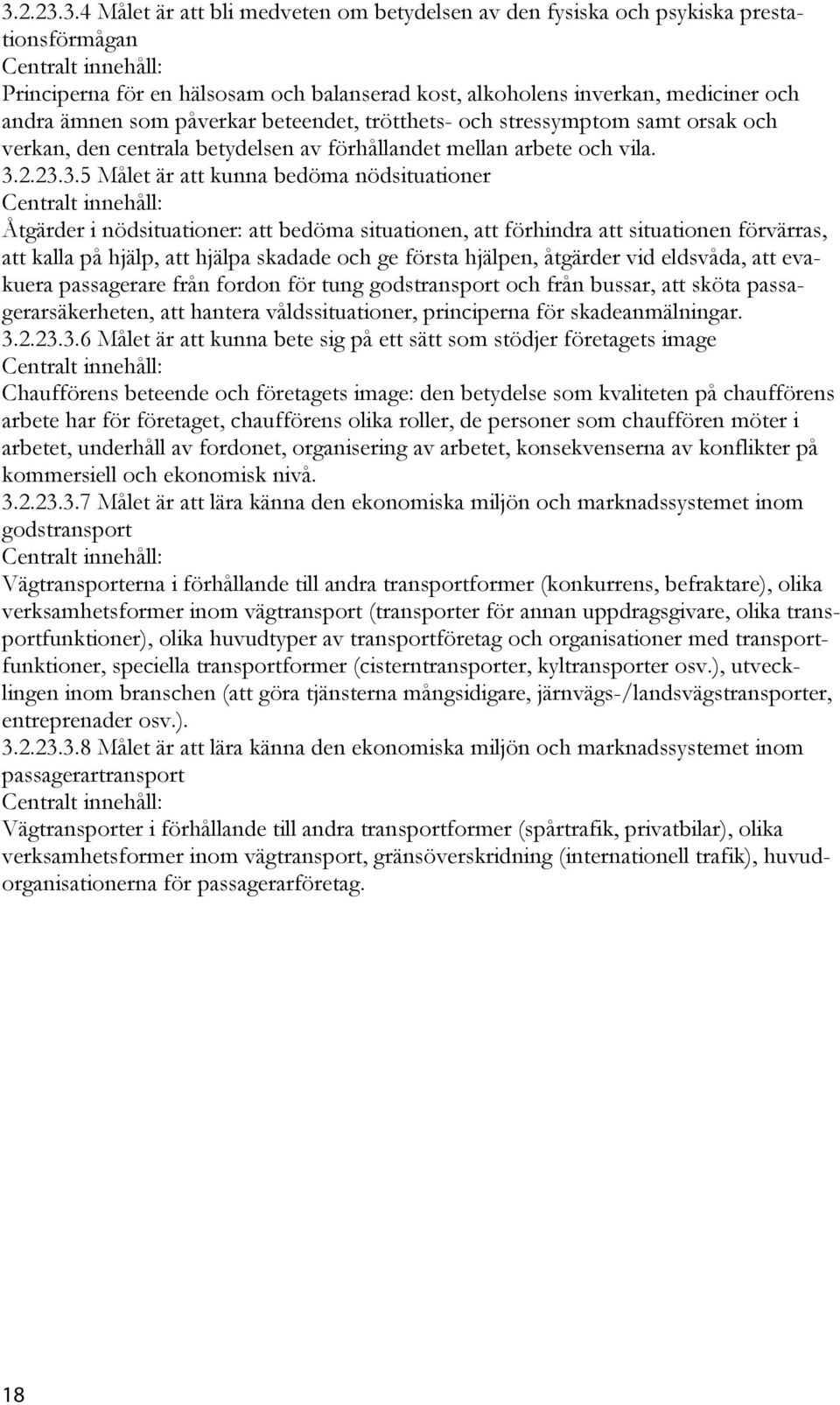 2.23.3.5 Målet är att kunna bedöma nödsituationer Åtgärder i nödsituationer: att bedöma situationen, att förhindra att situationen förvärras, att kalla på hjälp, att hjälpa skadade och ge första