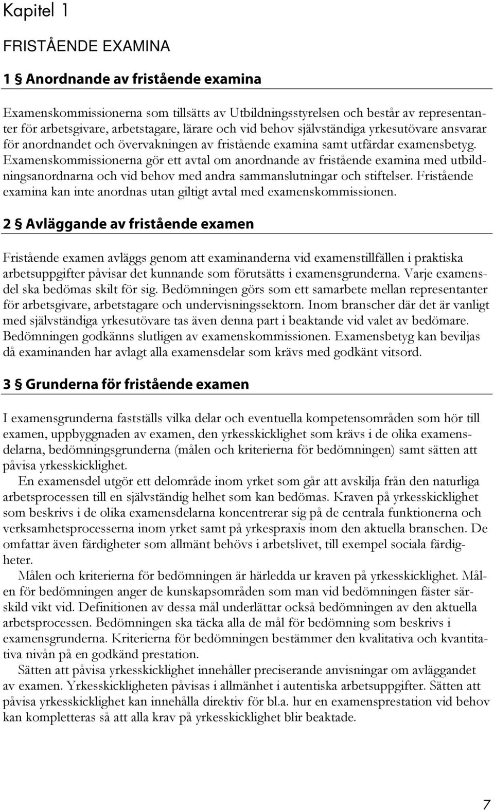 Examenskommissionerna gör ett avtal om anordnande av fristående examina med utbildningsanordnarna och vid behov med andra sammanslutningar och stiftelser.