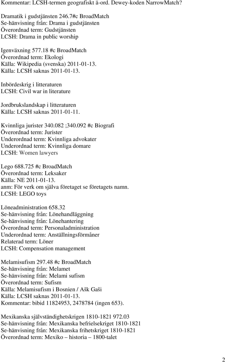 18 #c BroadMatch Överordnad term: Ekologi Inbördeskrig i litteraturen LCSH: Civil war in literature Jordbrukslandskap i litteraturen Källa: LCSH saknas 2011-01-11. Kvinnliga jurister 340.082 ;340.