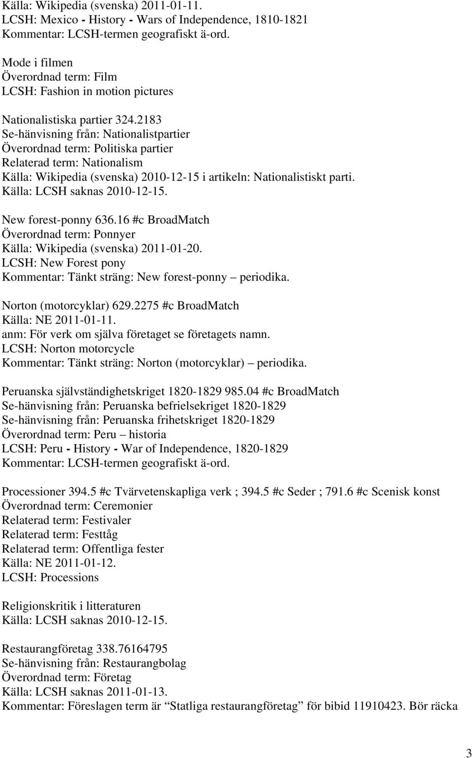 2183 Se-hänvisning från: Nationalistpartier Överordnad term: Politiska partier Relaterad term: Nationalism Källa: Wikipedia (svenska) 2010-12-15 i artikeln: Nationalistiskt parti.