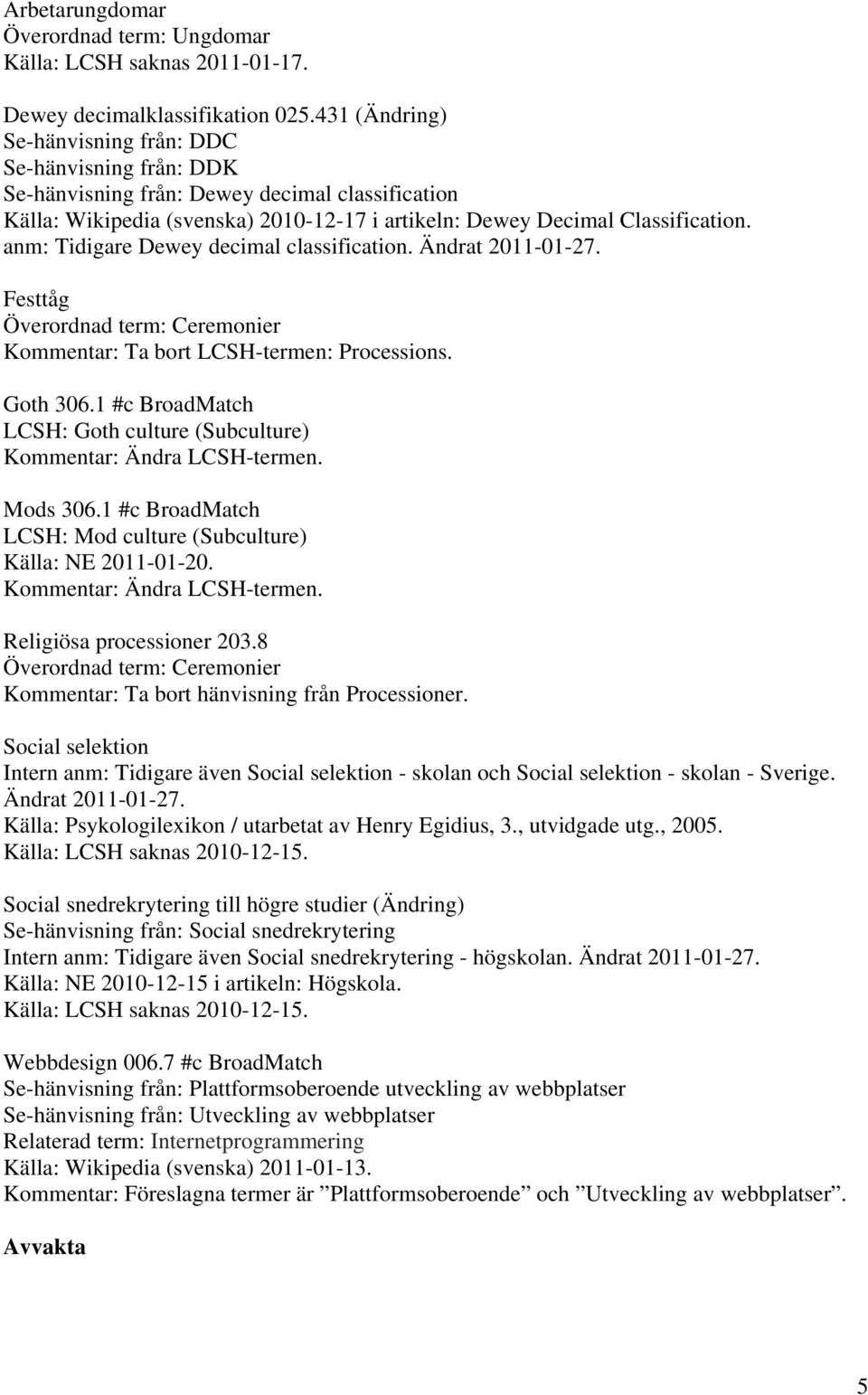 anm: Tidigare Dewey decimal classification. Ändrat 2011-01-27. Festtåg Överordnad term: Ceremonier Kommentar: Ta bort LCSH-termen: Processions. Goth 306.