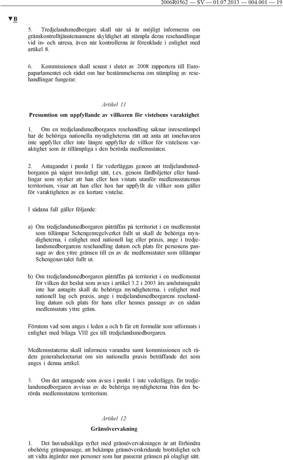 med artikel 8. 6. Kommissionen skall senast i slutet av 2008 rapportera till Europaparlamentet och rådet om hur bestämmelserna om stämpling av resehandlingar fungerar.