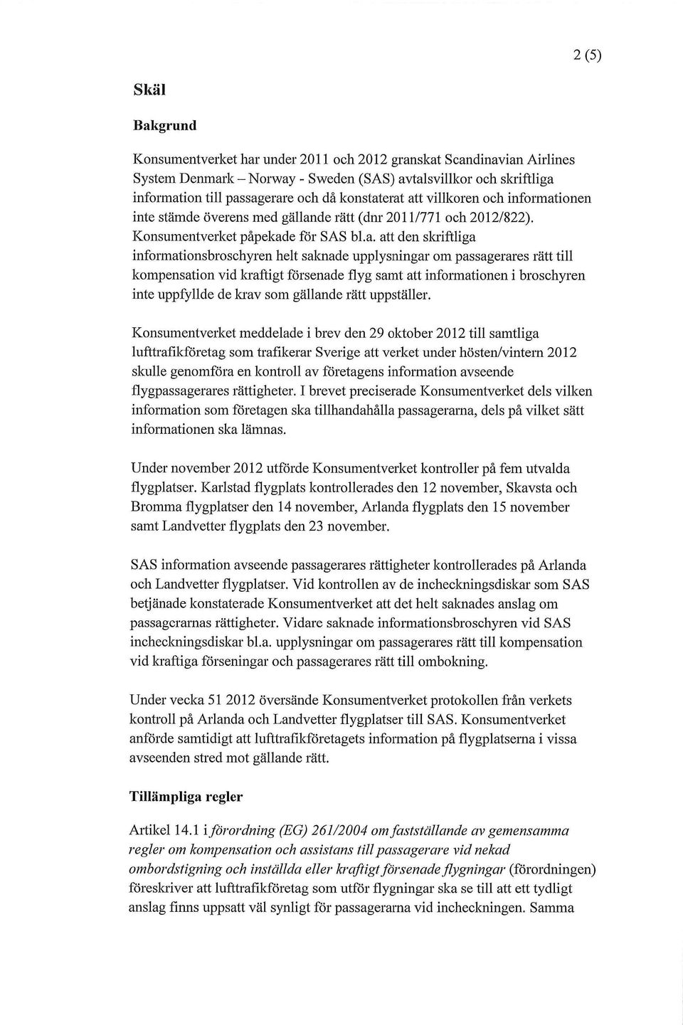 erat att villkoren och informationen inte stämde överens med gällande rätt (dnr 2011/771 och 2012/822). Konsumentverket påpekade för SAS bl.a. att den skriftliga informationsbroschyren helt saknade