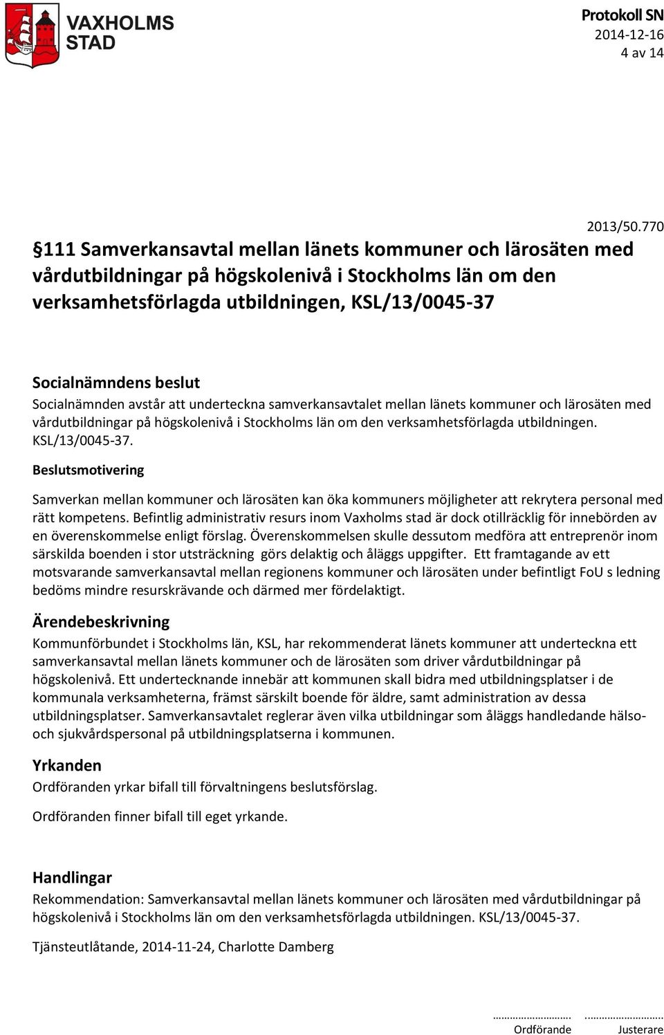 underteckna samverkansavtalet mellan länets kommuner och lärosäten med vårdutbildningar på högskolenivå i Stockholms län om den verksamhetsförlagda utbildningen. KSL/13/0045-37.
