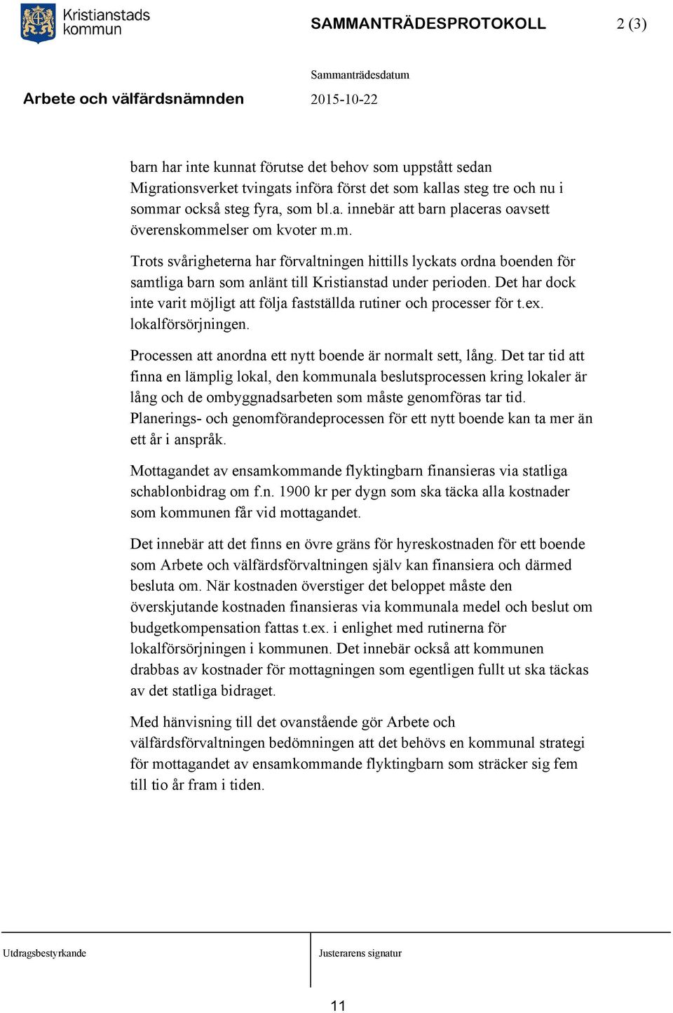 Det har dock inte varit möjligt att följa fastställda rutiner och processer för t.ex. lokalförsörjningen. Processen att anordna ett nytt boende är normalt sett, lång.