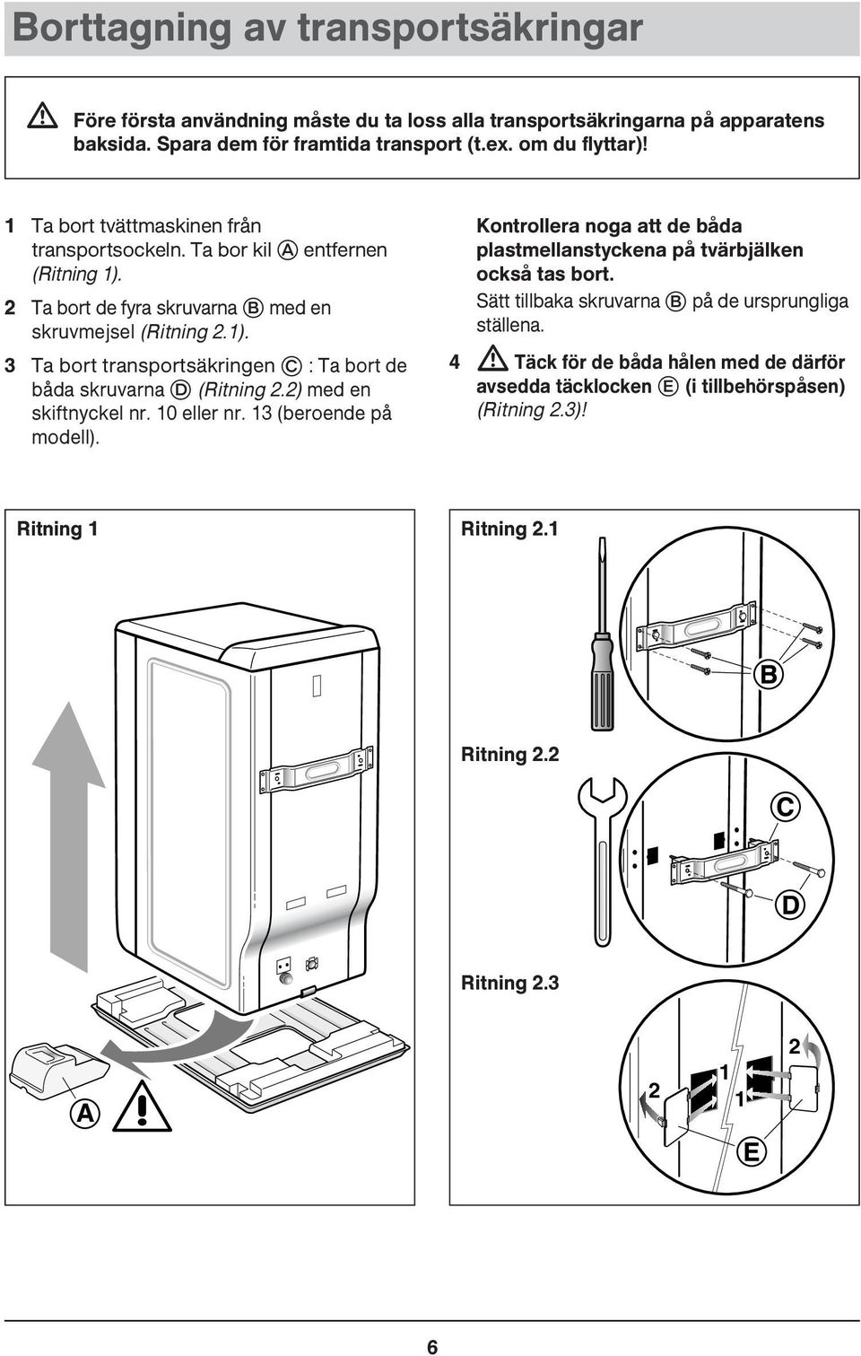 2) med en skiftnyckel nr. 10 eller nr. 13 (beroende på modell). Kontrollera noga att de båda plastmellanstyckena på tvärbjälken också tas bort.