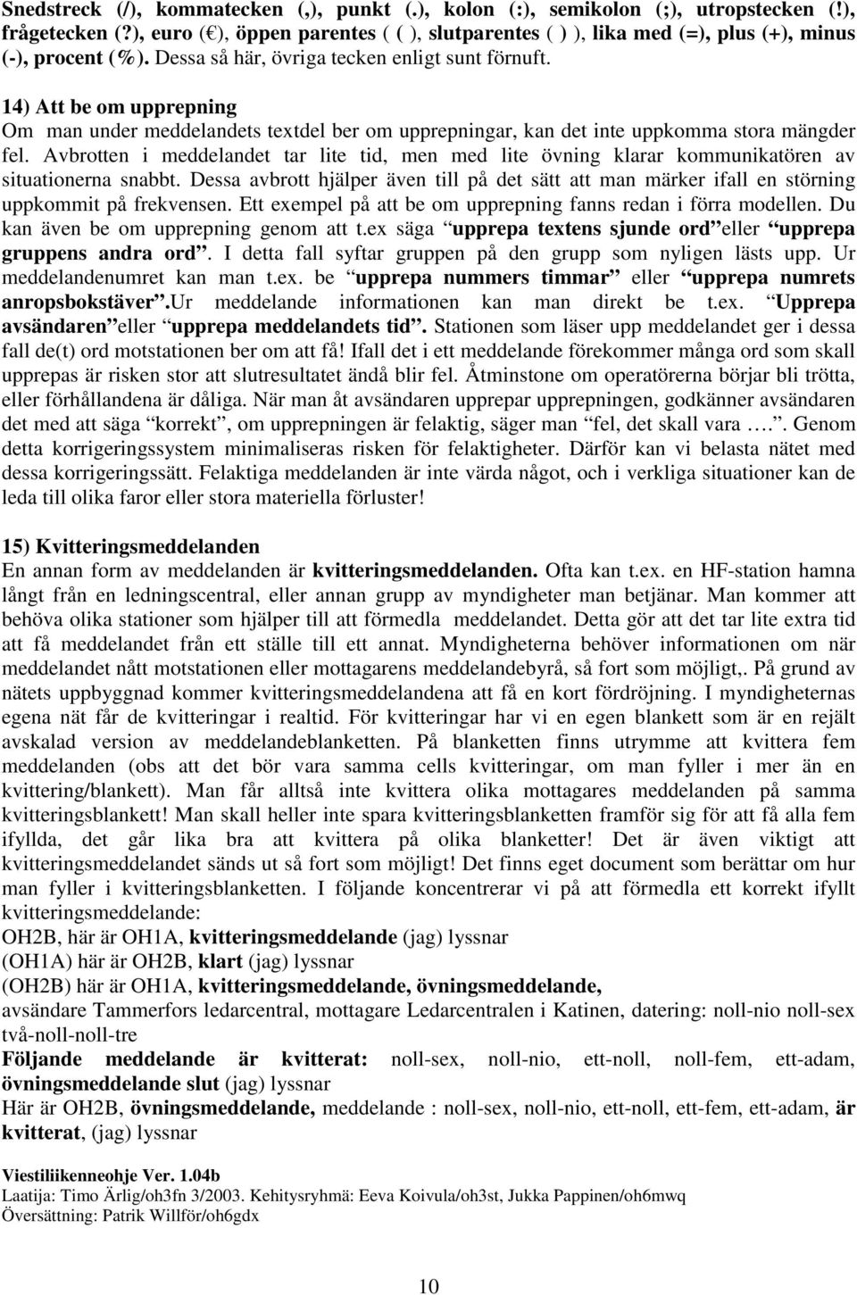 14) Att be om upprepning Om man under meddelandets textdel ber om upprepningar, kan det inte uppkomma stora mängder fel.