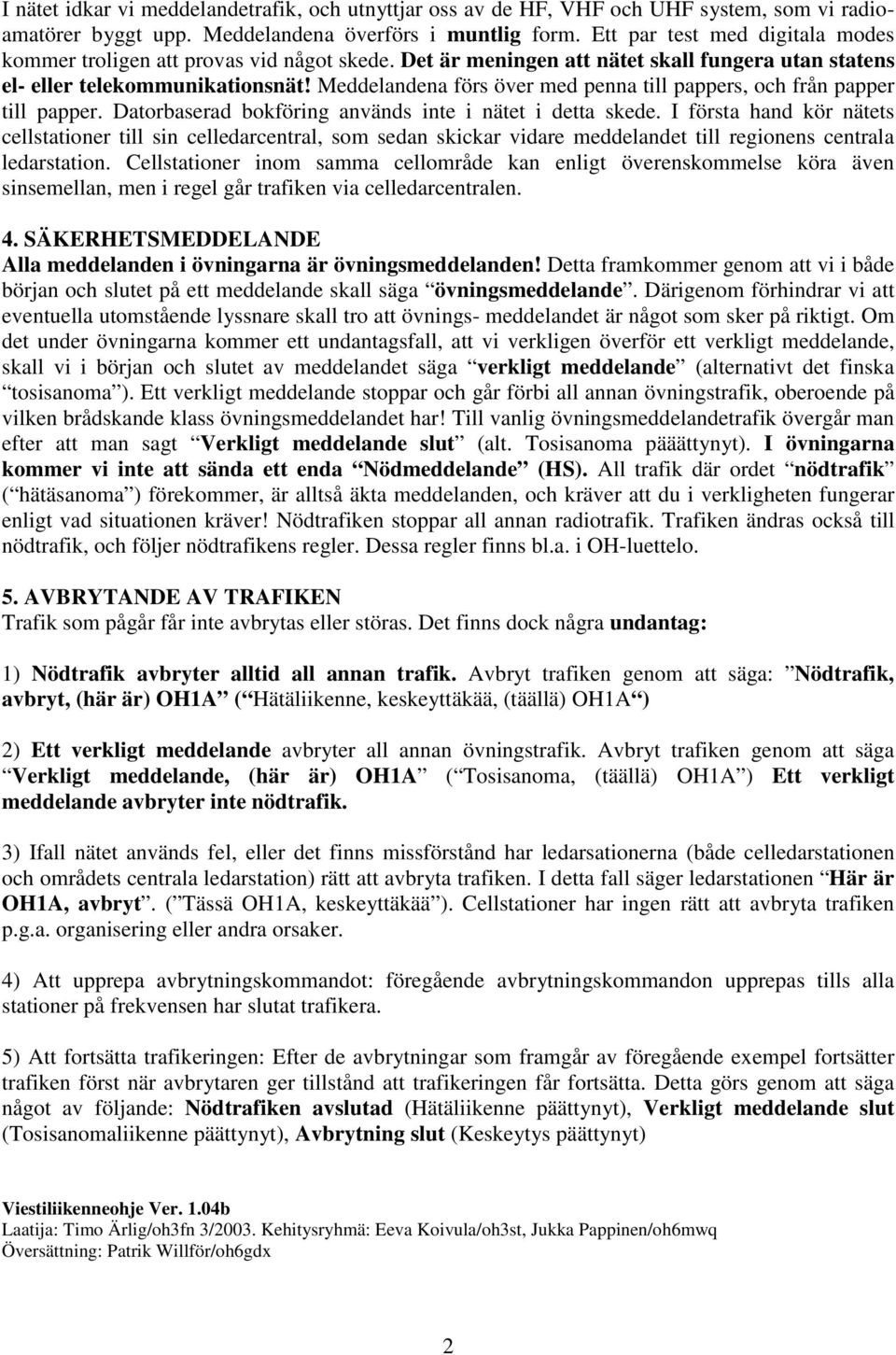 Meddelandena förs över med penna till pappers, och från papper till papper. Datorbaserad bokföring används inte i nätet i detta skede.