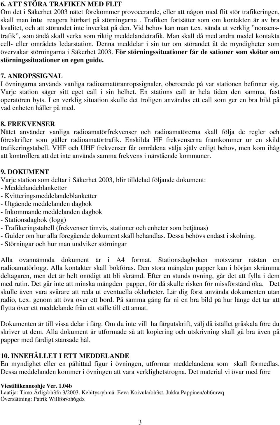 sända ut verklig nonsenstrafik, som ändå skall verka som riktig meddelandetrafik. Man skall då med andra medel kontakta cell- eller områdets ledarstation.