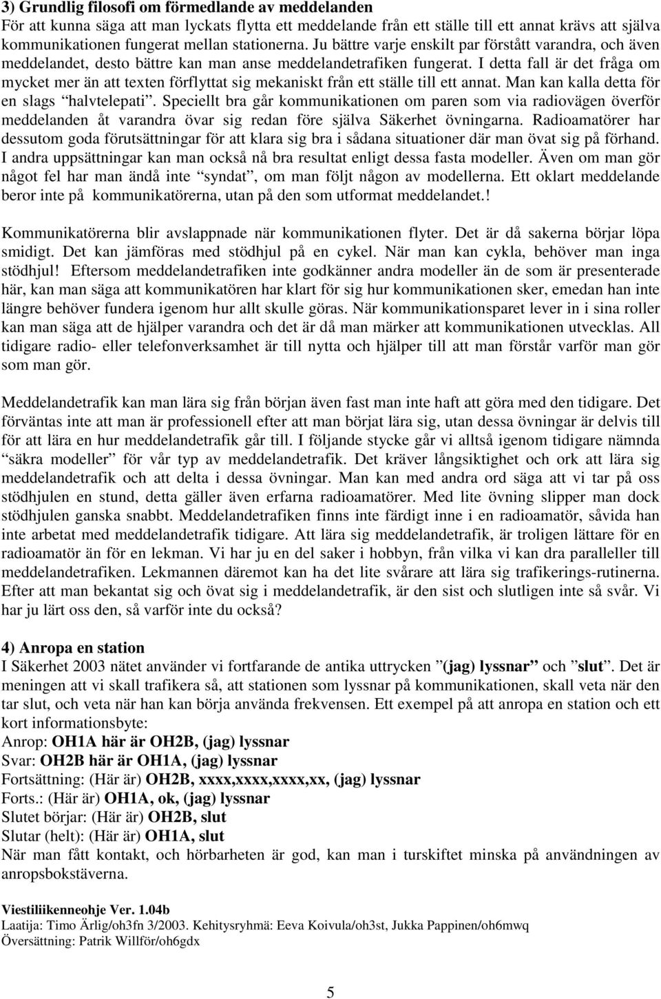 I detta fall är det fråga om mycket mer än att texten förflyttat sig mekaniskt från ett ställe till ett annat. Man kan kalla detta för en slags halvtelepati.