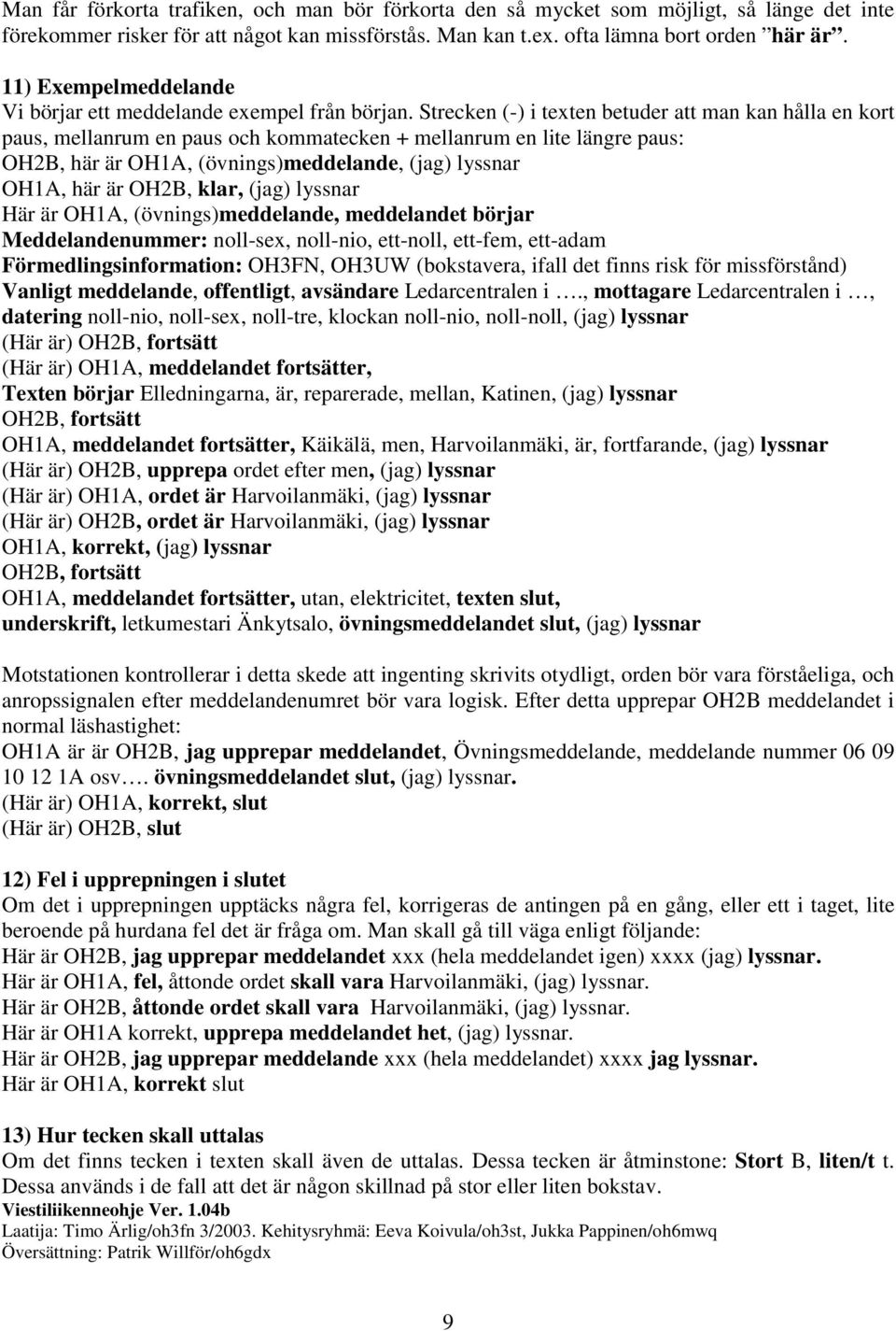 Strecken (-) i texten betuder att man kan hålla en kort paus, mellanrum en paus och kommatecken + mellanrum en lite längre paus: OH2B, här är OH1A, (övnings)meddelande, (jag) lyssnar OH1A, här är