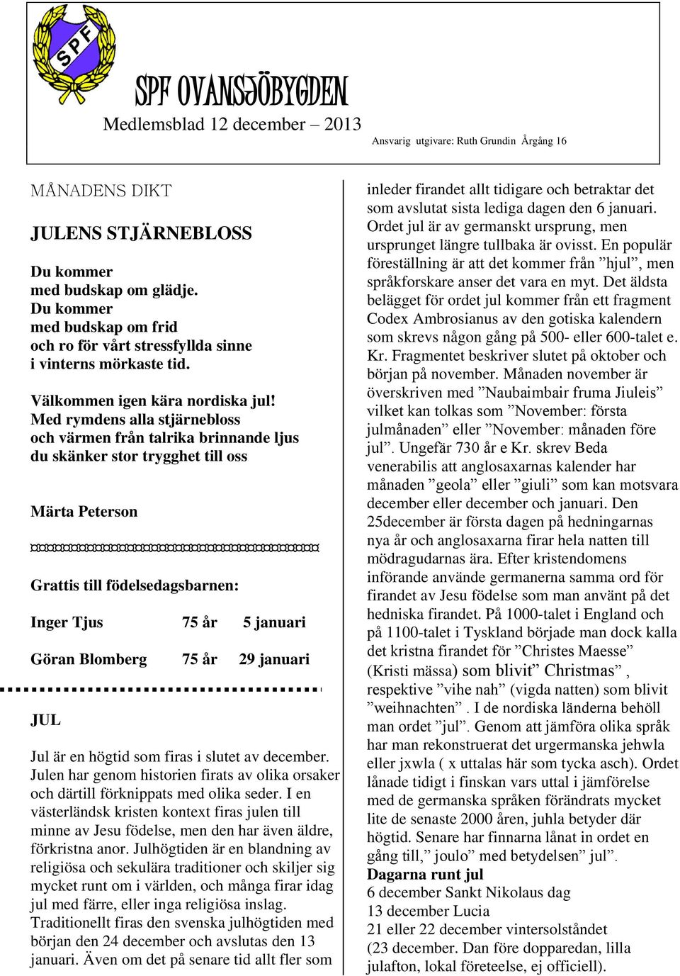 Med rymdens alla stjärnebloss och värmen från talrika brinnande ljus du skänker stor trygghet till oss Märta Peterson Grattis till födelsedagsbarnen: Inger Tjus 75 år 5 januari Göran Blomberg 75 år