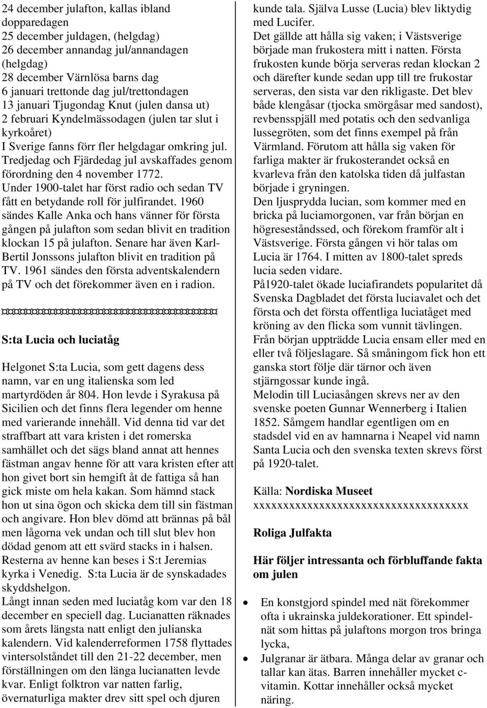 Tredjedag och Fjärdedag jul avskaffades genom förordning den 4 november 1772. Under 1900-talet har först radio och sedan TV fått en betydande roll för julfirandet.
