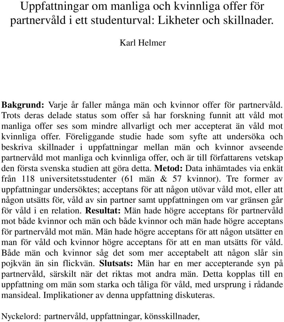 Föreliggande studie hade som syfte att undersöka och beskriva skillnader i uppfattningar mellan män och kvinnor avseende partnervåld mot manliga och kvinnliga offer, och är till författarens vetskap
