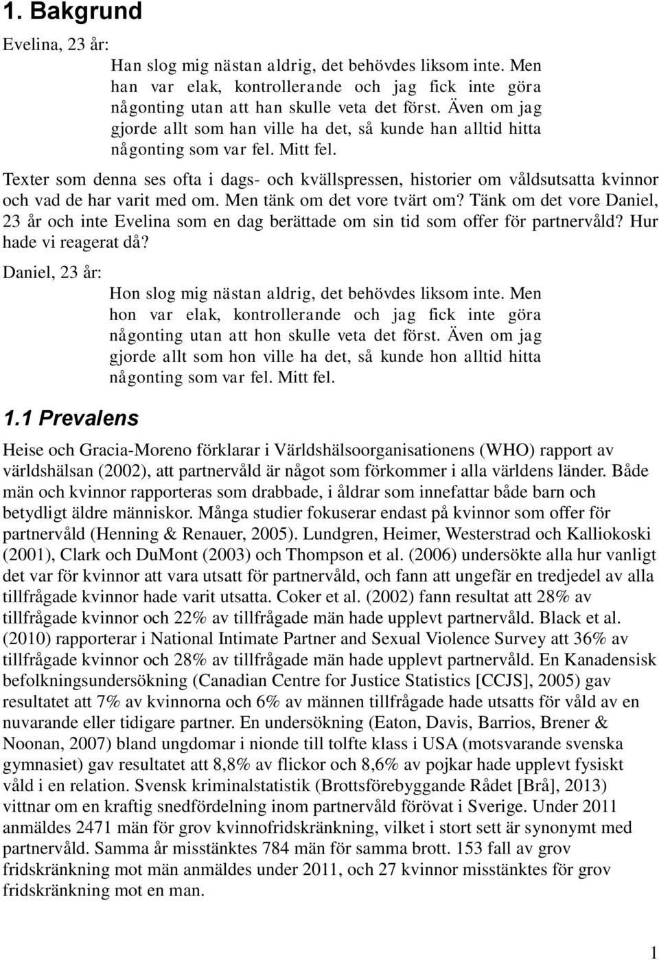 Texter som denna ses ofta i dags- och kvällspressen, historier om våldsutsatta kvinnor och vad de har varit med om. Men tänk om det vore tvärt om?