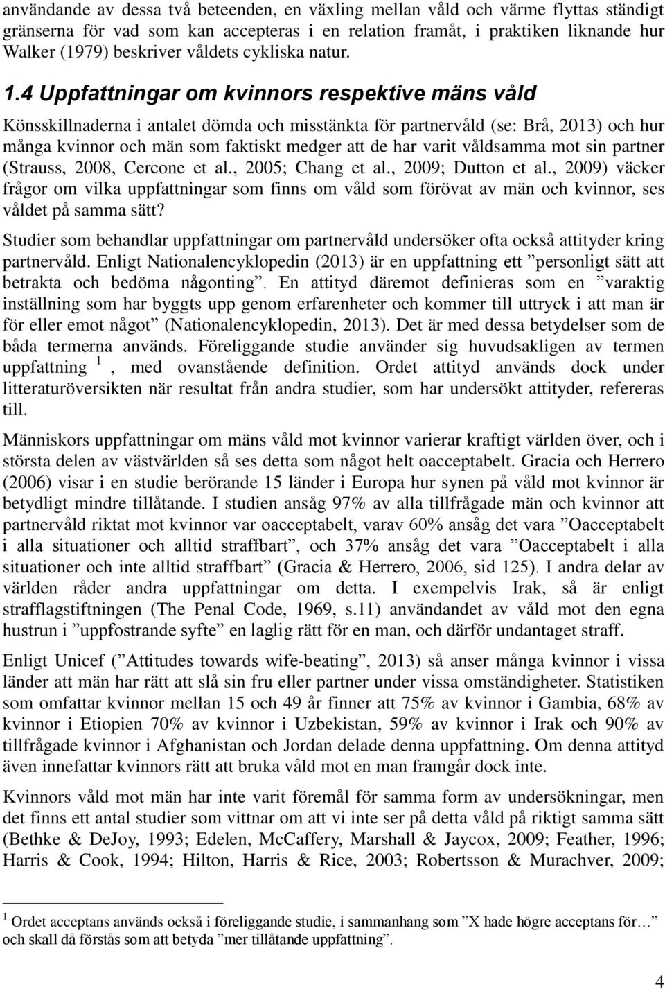 4 Uppfattningar om kvinnors respektive mäns våld Könsskillnaderna i antalet dömda och misstänkta för partnervåld (se: Brå, 2013) och hur många kvinnor och män som faktiskt medger att de har varit