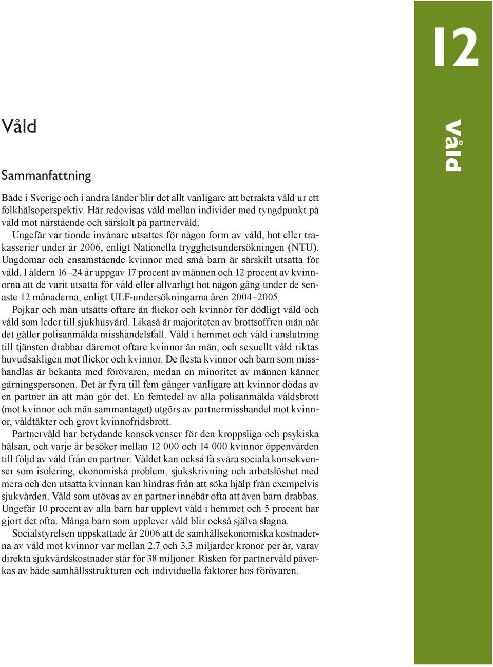Ungefär var tionde invånare utsattes för någon form av våld, hot eller trakasserier under år 26, enligt Nationella trygghetsundersökningen (NTU).
