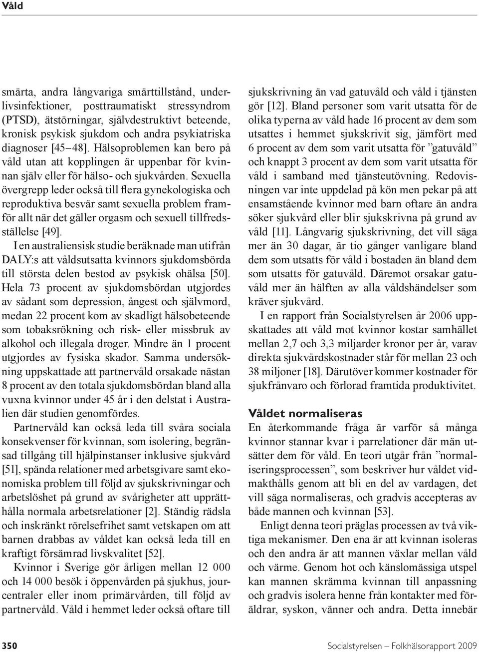 Sexuella övergrepp leder också till flera gynekologiska och reproduktiva besvär samt sexuella problem framför allt när det gäller orgasm och sexuell tillfredsställelse [49].