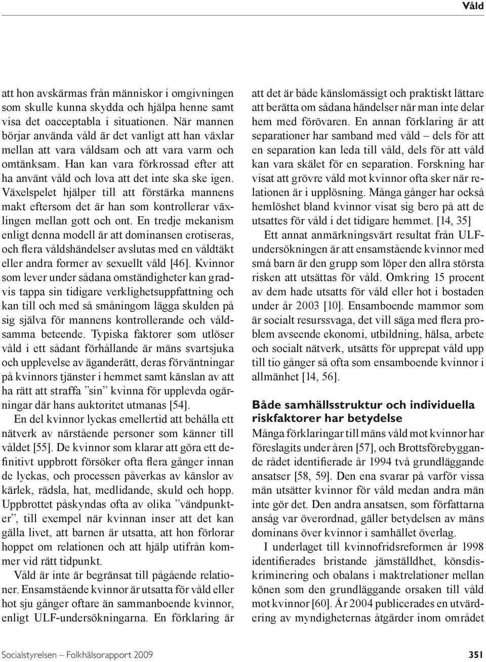 Han kan vara förkrossad efter att ha använt våld och lova att det inte ska ske igen.