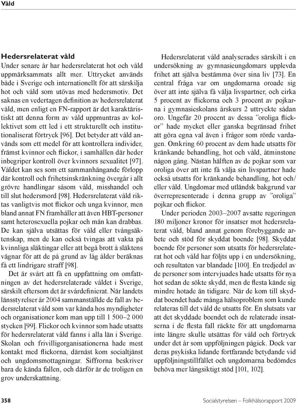 Det saknas en vedertagen definition av hedersrelaterat våld, men enligt en FN-rapport är det karaktäristiskt att denna form av våld uppmuntras av kollektivet som ett led i ett strukturellt och