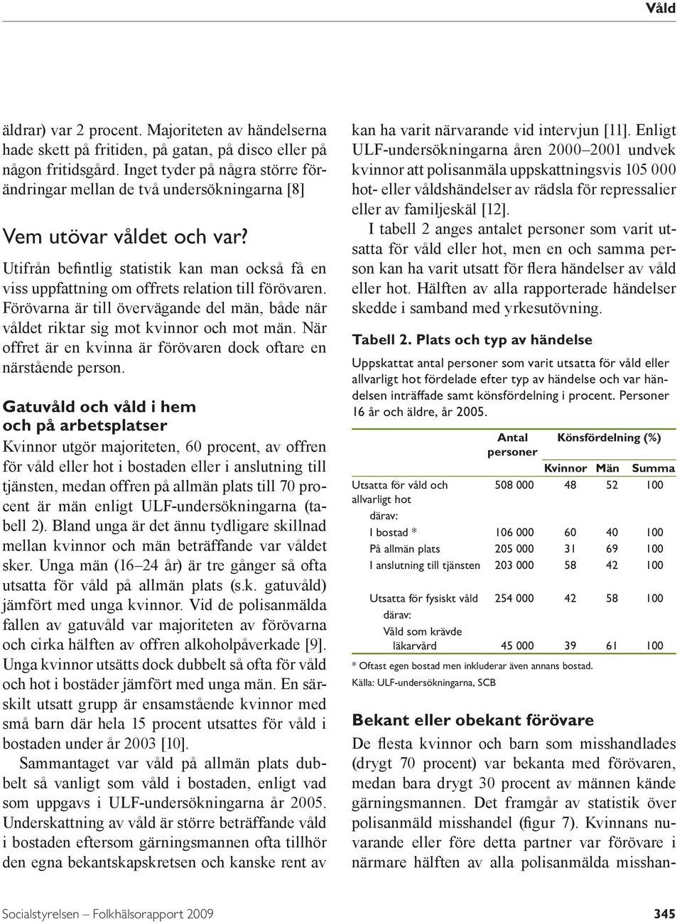 Utifrån befintlig statistik kan man också få en viss uppfattning om offrets relation till förövaren. Förövarna är till övervägande del män, både när våldet riktar sig mot kvinnor och mot män.