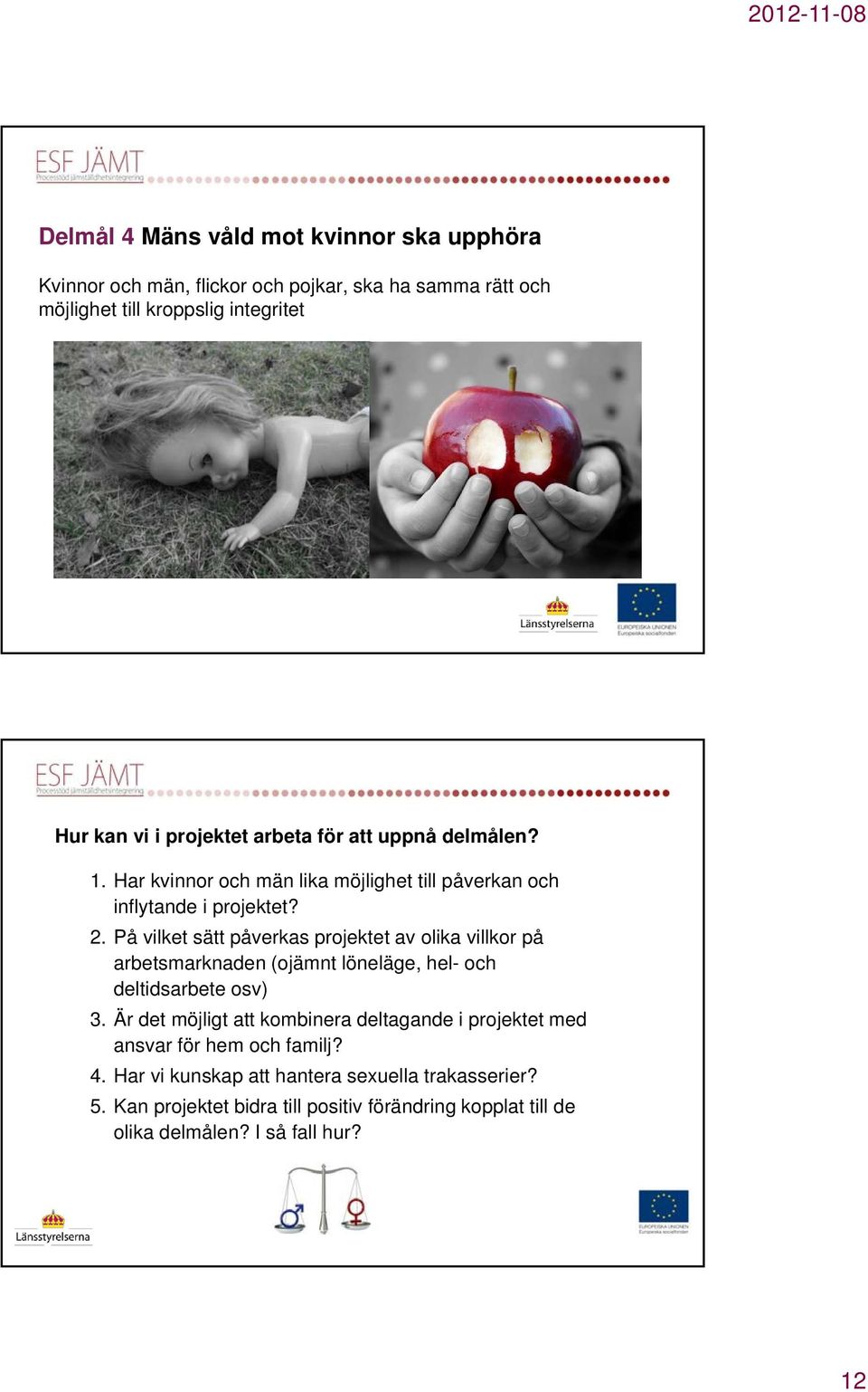 På vilket sätt påverkas projektet av olika villkor på arbetsmarknaden (ojämnt löneläge, hel- och deltidsarbete osv) 3.