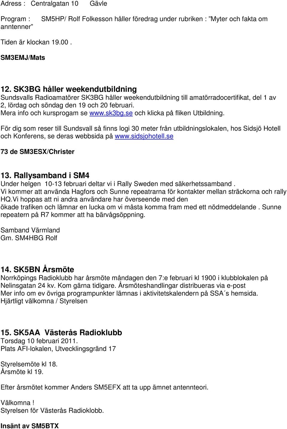 sk3bg.se och klicka på fliken Utbildning. För dig som reser till Sundsvall så finns logi 30 meter från utbildningslokalen, hos Sidsjö Hotell och Konferens, se deras webbsida på www.sidsjohotell.