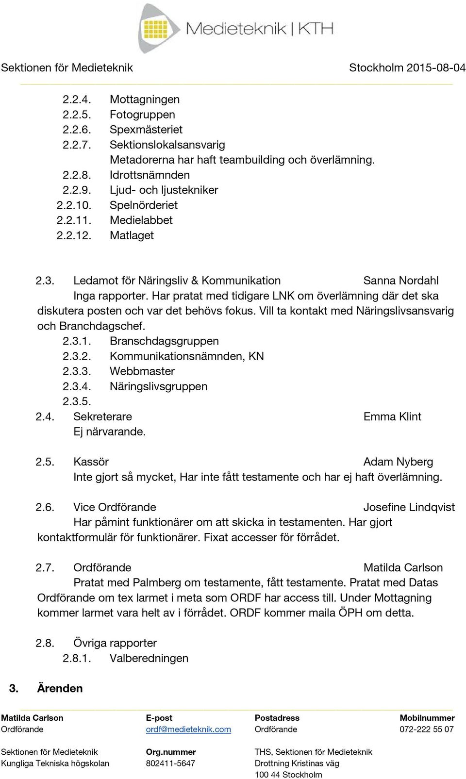 Har pratat med tidigare LNK om överlämning där det ska diskutera posten och var det behövs fokus. Vill ta kontakt med Näringslivsansvarig och Branchdagschef. 2.3.1. Branschdagsgruppen 2.3.2. Kommunikationsnämnden, KN 2.