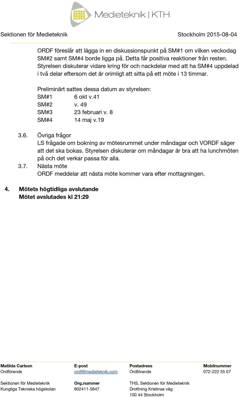 Preliminärt sattes dessa datum av styrelsen: SM#1 6 okt v.41 SM#2 v. 49 SM#3 23 februari v. 8 SM#4 14 maj v.19 3.6. Övriga frågor LS frågade om bokning av mötesrummet under måndagar och VORDF säger att det ska bokas.