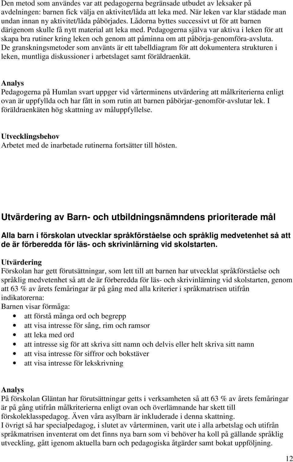 Pedagogerna själva var aktiva i leken för att skapa bra rutiner kring leken och genom att påminna om att påbörja-genomföra-avsluta.