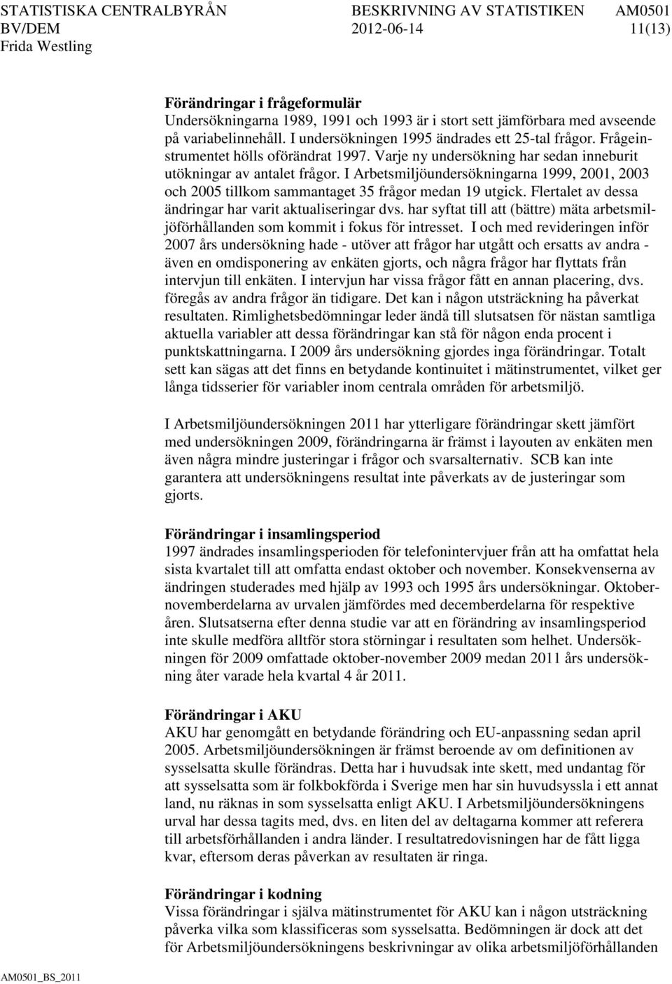 I Arbetsmiljöundersökningarna 1999, 2001, 2003 och 2005 tillkom sammantaget 35 frågor medan 19 utgick. Flertalet av dessa ändringar har varit aktualiseringar dvs.