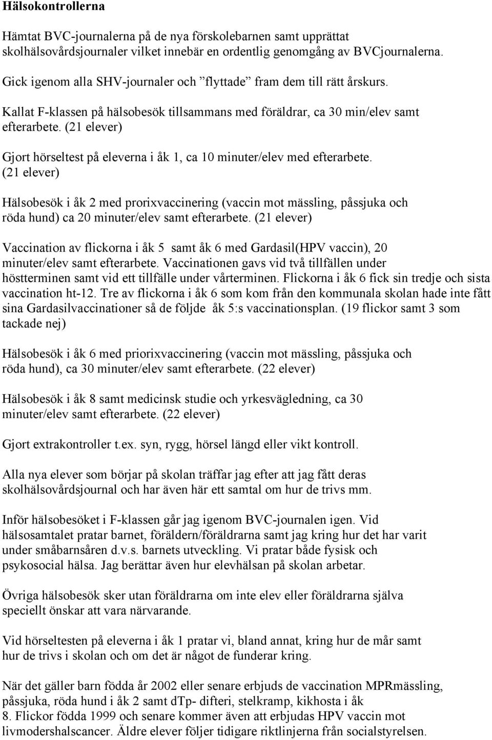 (21 elever) Gjort hörseltest på eleverna i åk 1, ca 10 minuter/elev med efterarbete.