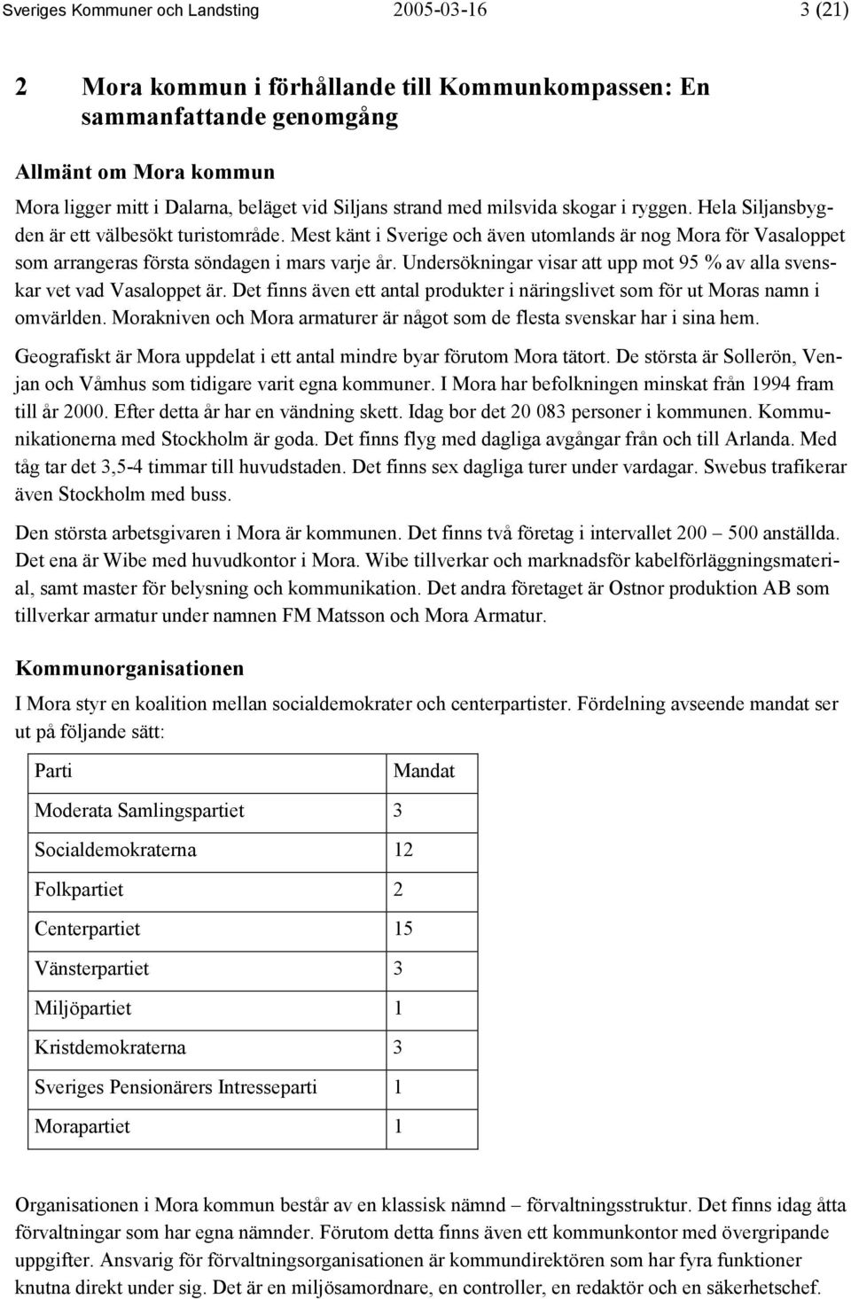 Undersökningar visar att upp mot 95 % av alla svenskar vet vad Vasaloppet är. Det finns även ett antal produkter i näringslivet som för ut Moras namn i omvärlden.