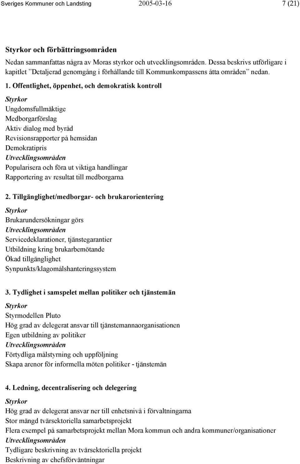 Offentlighet, öppenhet, och demokratisk kontroll Styrkor Ungdomsfullmäktige Medborgarförslag Aktiv dialog med byråd Revisionsrapporter på hemsidan Demokratipris Utvecklingsområden Popularisera och