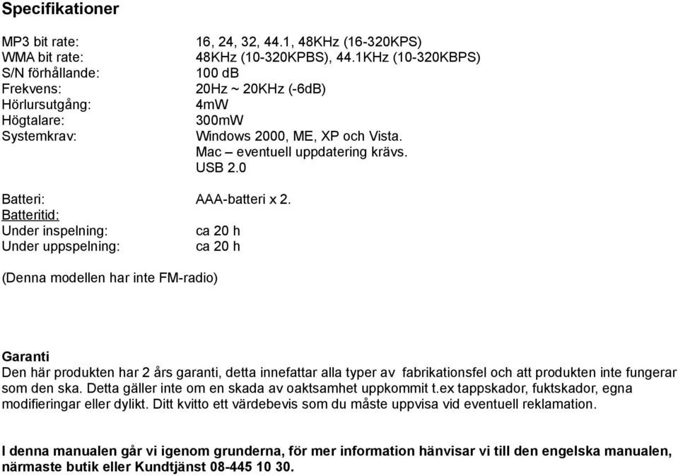 Batteritid: Under inspelning: ca 20 h Under uppspelning: ca 20 h (Denna modellen har inte FM-radio) Garanti Den här produkten har 2 års garanti, detta innefattar alla typer av fabrikationsfel och att