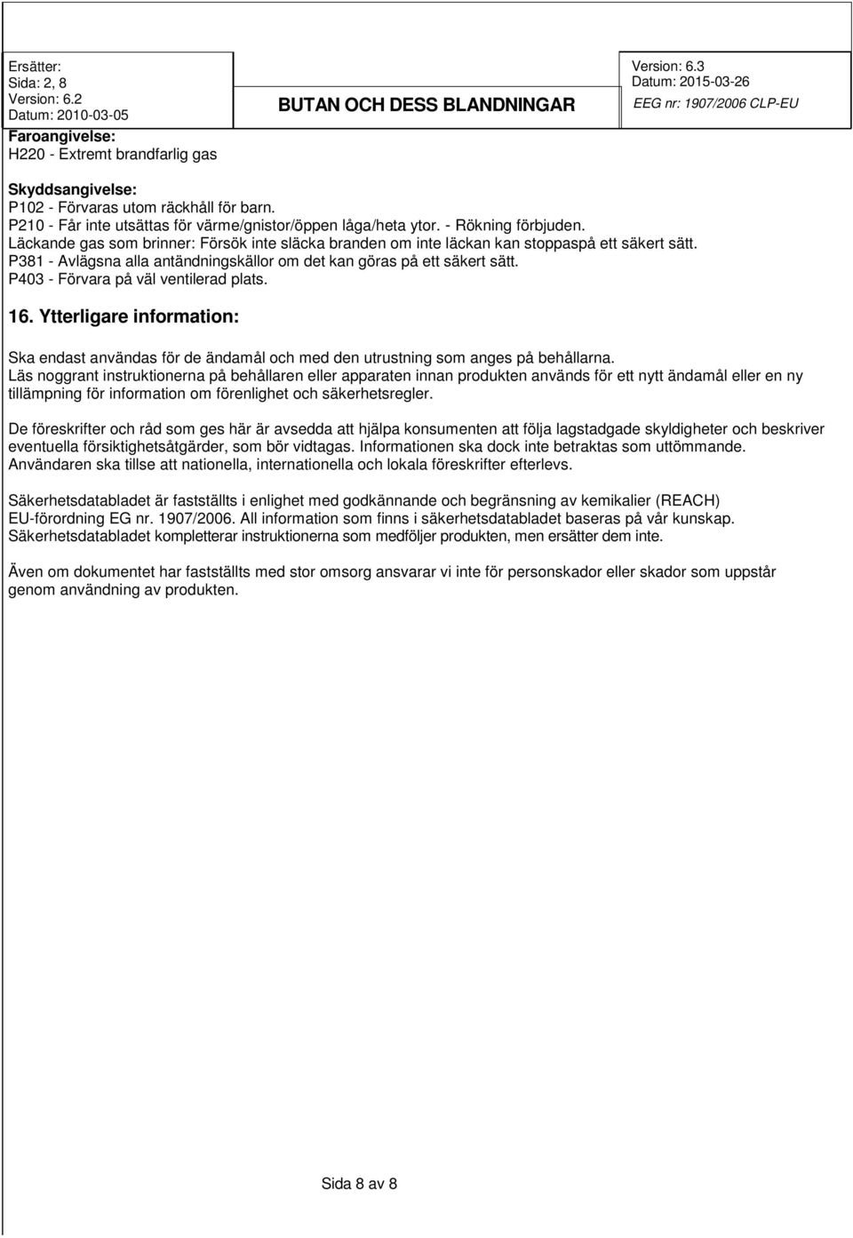 P403 - Förvara på väl ventilerad plats. 16. Ytterligare information: Ska endast användas för de ändamål och med den utrustning som anges på behållarna.