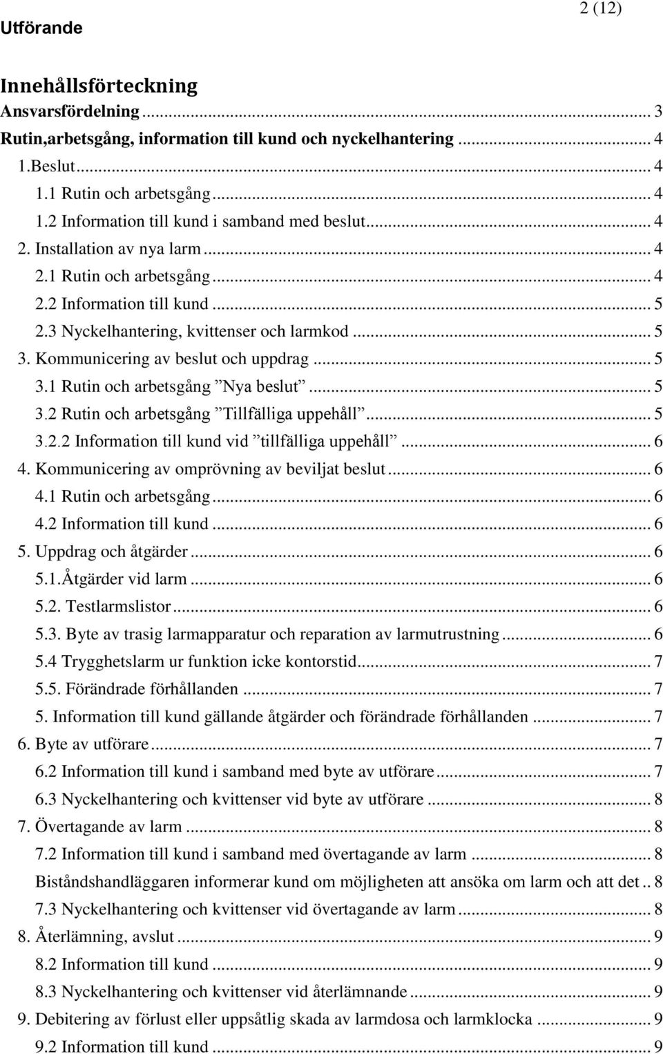 .. 5 3.2 Rutin och arbetsgång Tillfälliga uppehåll... 5 3.2.2 Information till kund vid tillfälliga uppehåll... 6 4. Kommunicering av omprövning av beviljat beslut... 6 4.1 Rutin och arbetsgång... 6 4.2 Information till kund... 6 5.