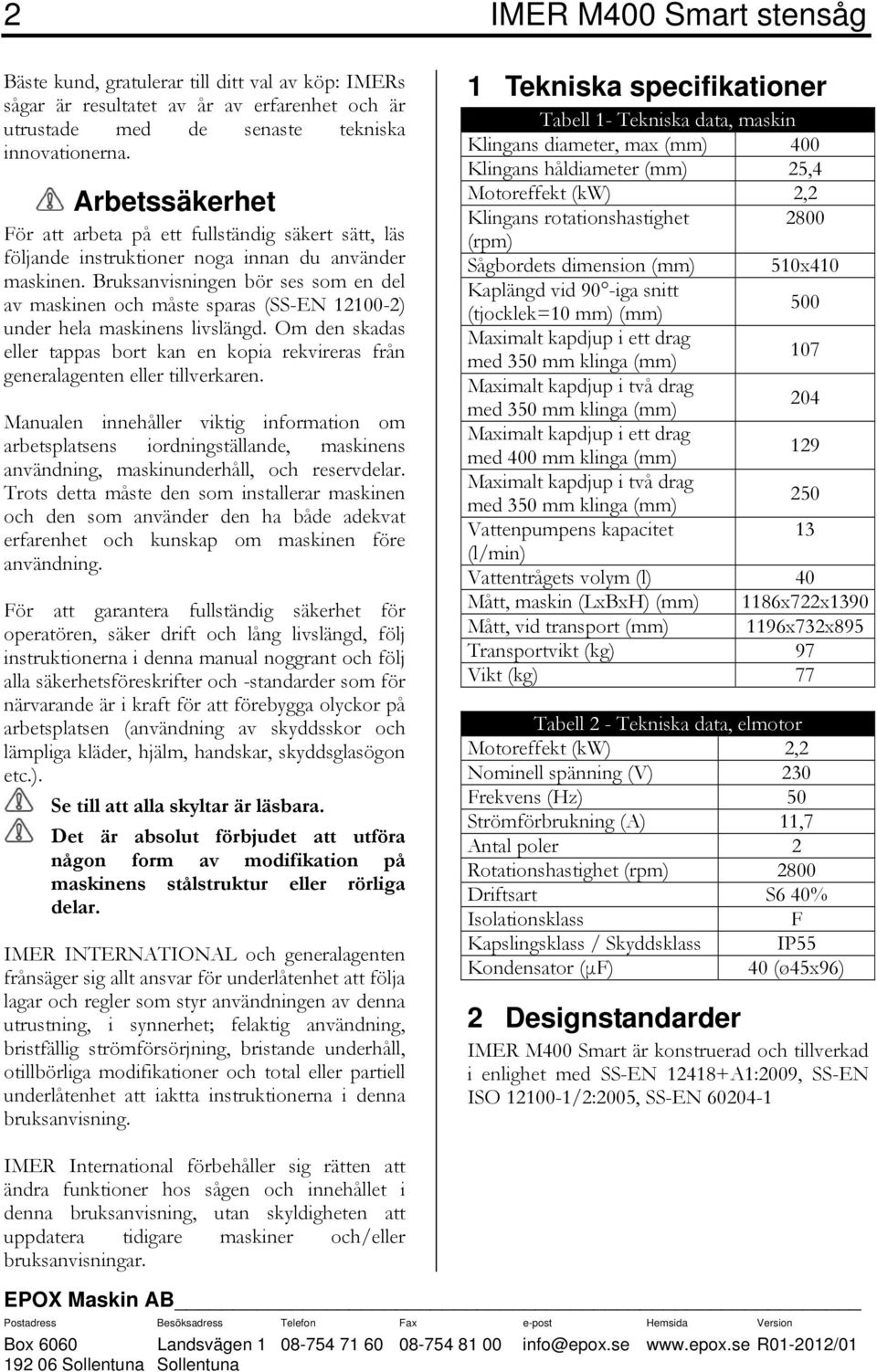 Bruksanvisningen bör ses som en del av maskinen och måste sparas (SS-EN 12100-2) under hela maskinens livslängd.