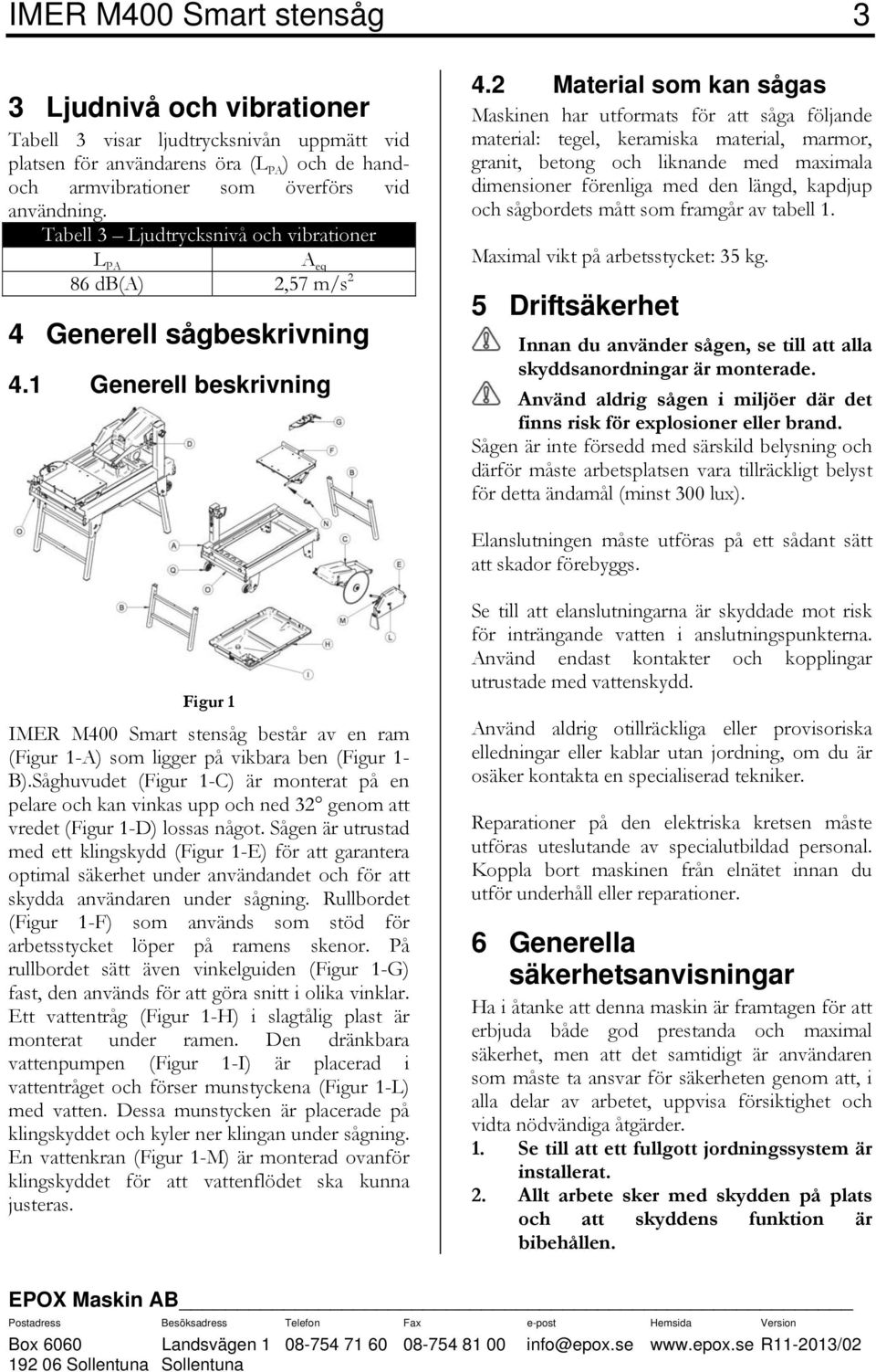 2 Material som kan sågas Maskinen har utformats för att såga följande material: tegel, keramiska material, marmor, granit, betong och liknande med maximala dimensioner förenliga med den längd,