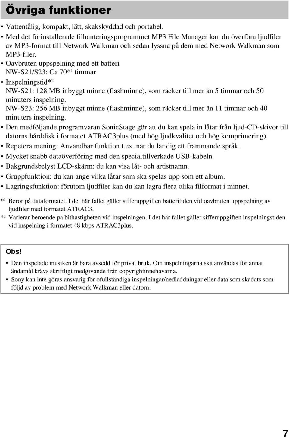 Oavbruten uppspelning med ett batteri NW-S21/S23: Ca 70* 1 timmar Inspelningstid* 2 NW-S21: 128 MB inbyggt minne (flashminne), som räcker till mer än 5 timmar och 50 minuters inspelning.