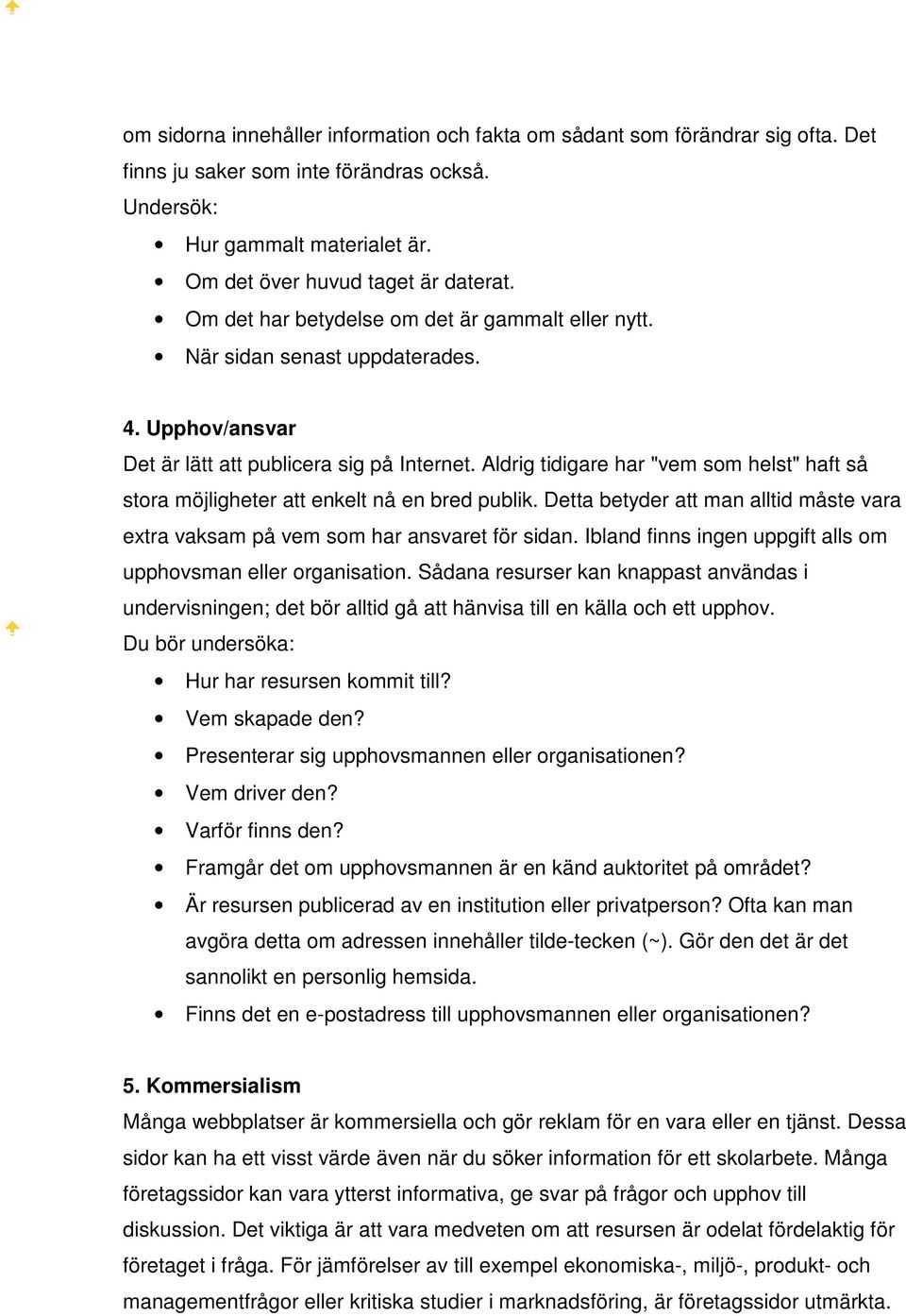 Aldrig tidigare har "vem som helst" haft så stora möjligheter att enkelt nå en bred publik. Detta betyder att man alltid måste vara extra vaksam på vem som har ansvaret för sidan.