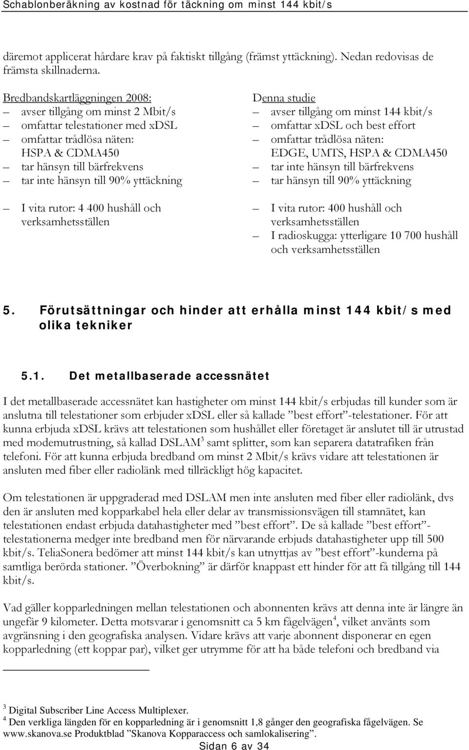 I vita rutor: 4 400 hushåll och verksamhetsställen Denna studie avser tillgång om minst 144 kbit/s omfattar xdsl och best effort omfattar trådlösa näten: EDGE, UMTS, HSPA & CDMA450 tar inte hänsyn