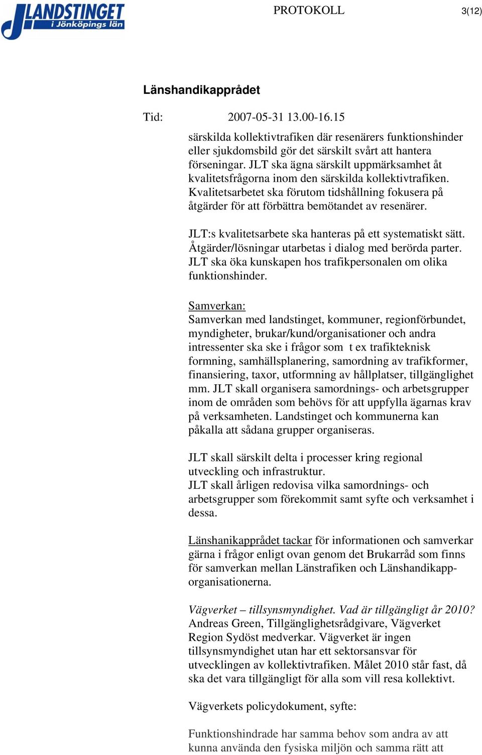 JLT:s kvalitetsarbete ska hanteras på ett systematiskt sätt. Åtgärder/lösningar utarbetas i dialog med berörda parter. JLT ska öka kunskapen hos trafikpersonalen om olika funktionshinder.