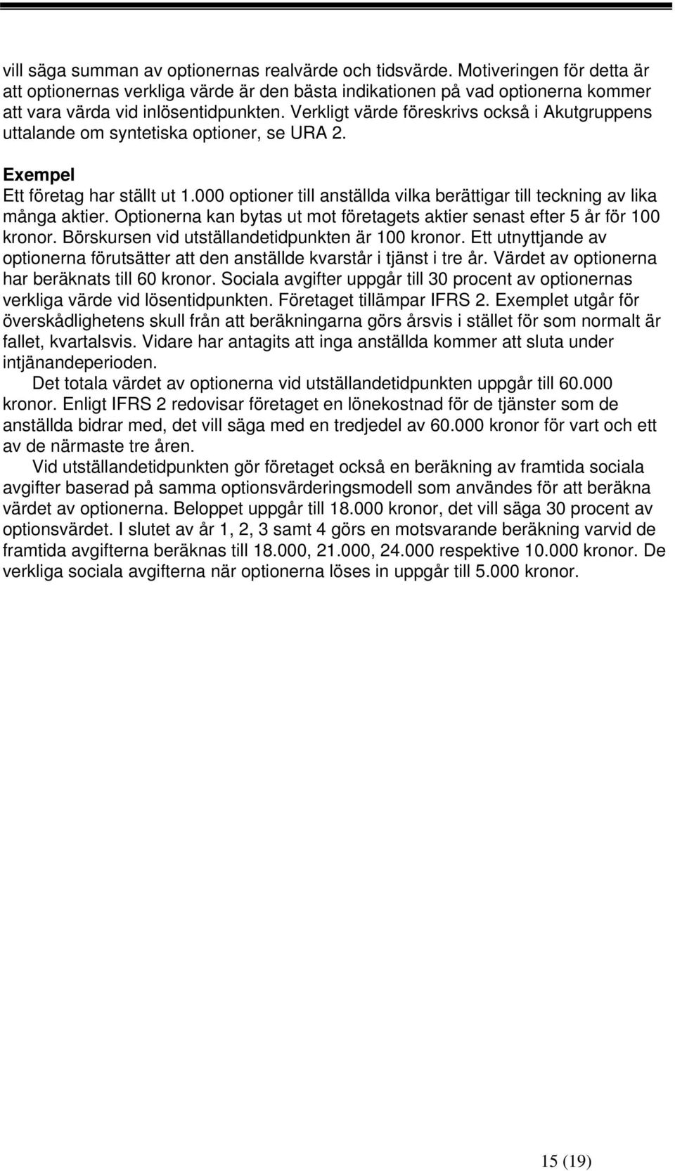 Verkligt värde föreskrivs också i Akutgruppens uttalande om syntetiska optioner, se URA 2. Exempel Ett företag har ställt ut 1.