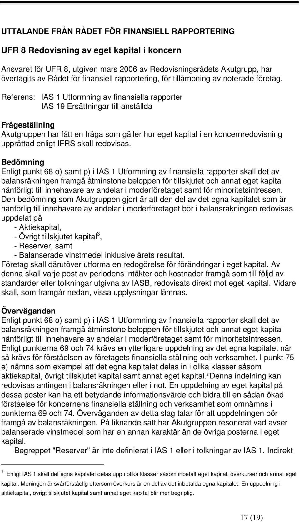 Referens: IAS 1 Utformning av finansiella rapporter IAS 19 Ersättningar till anställda Frågeställning Akutgruppen har fått en fråga som gäller hur eget kapital i en koncernredovisning upprättad