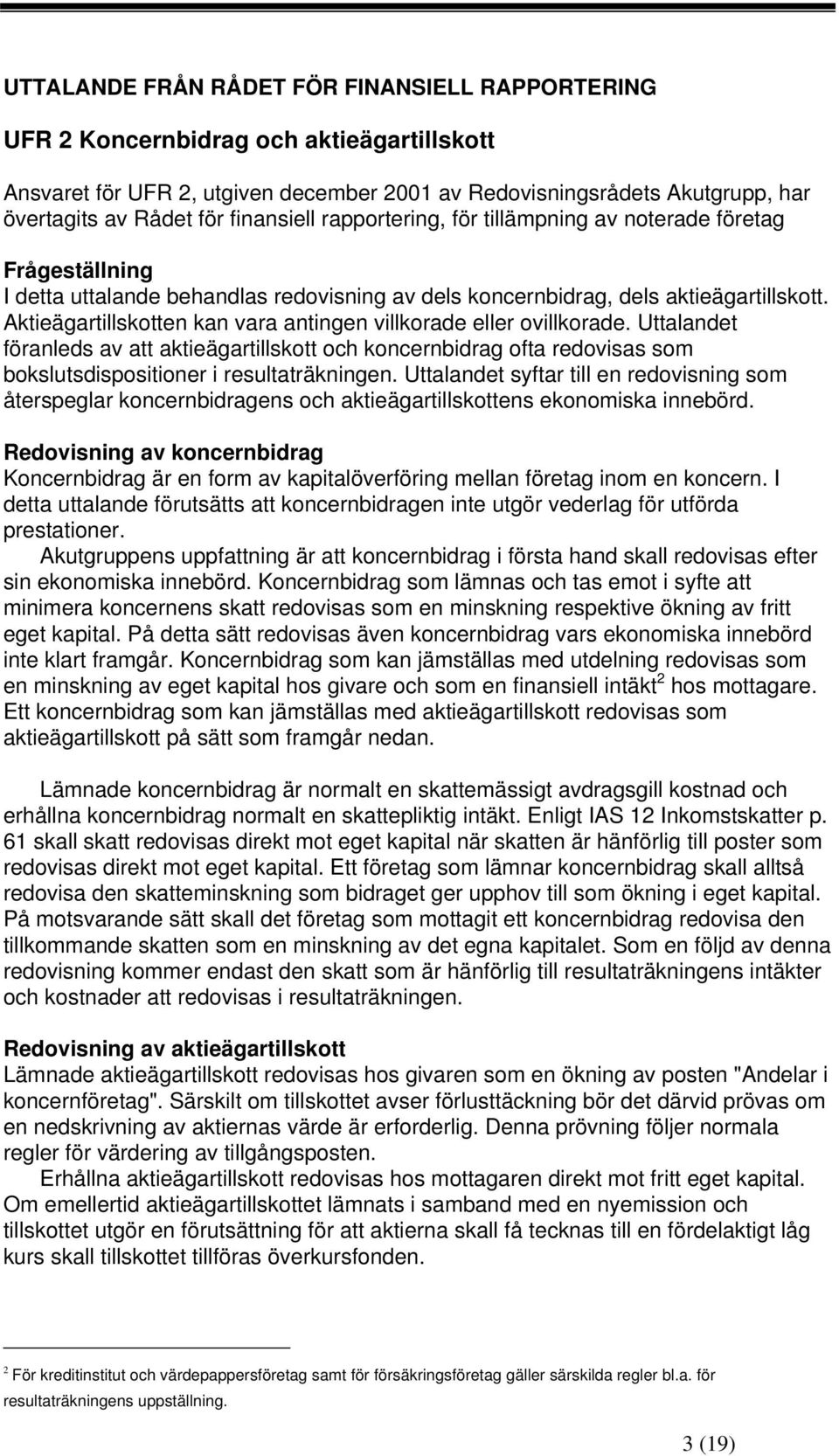 Aktieägartillskotten kan vara antingen villkorade eller ovillkorade. Uttalandet föranleds av att aktieägartillskott och koncernbidrag ofta redovisas som bokslutsdispositioner i resultaträkningen.