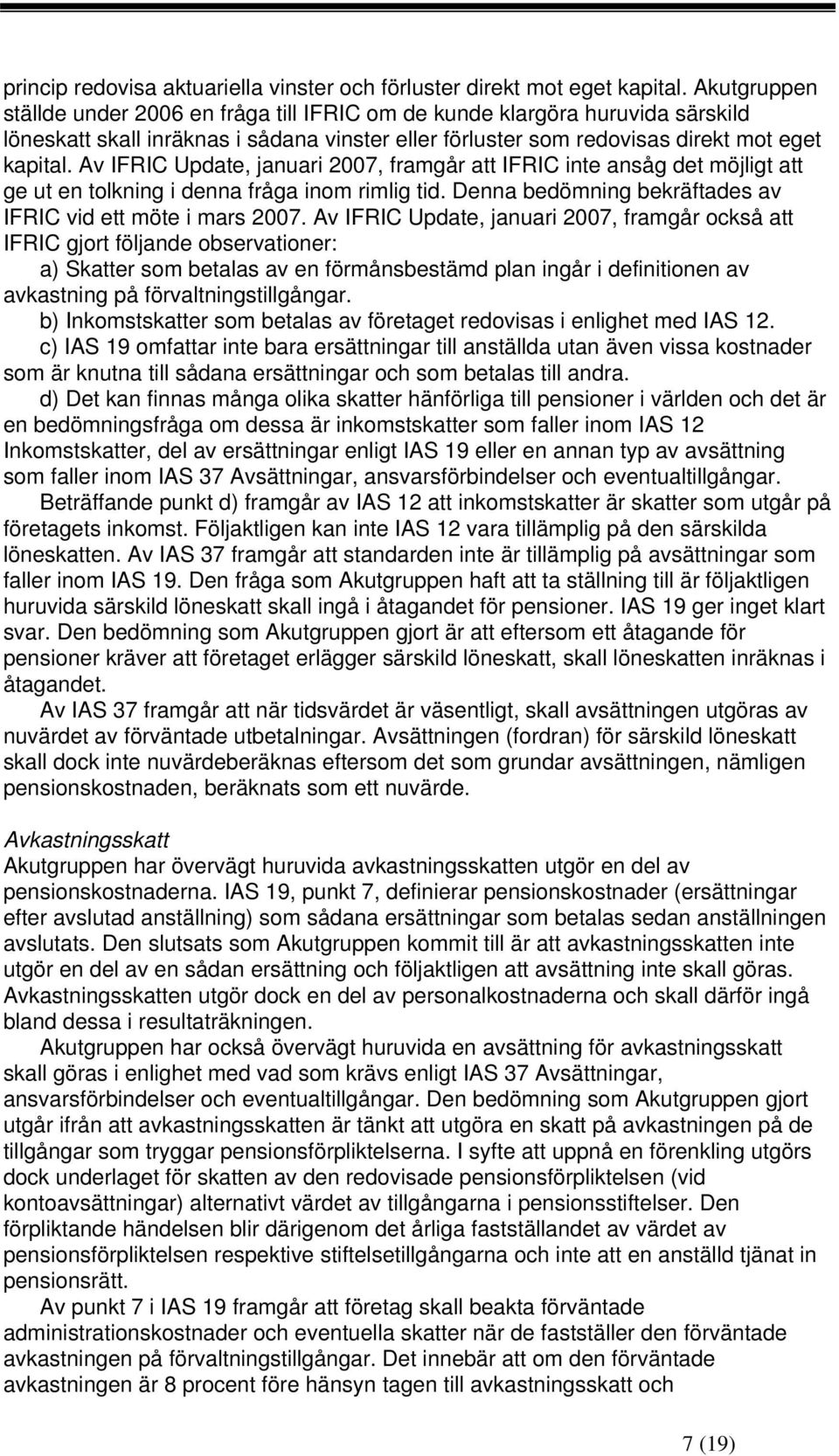 Av IFRIC Update, januari 2007, framgår att IFRIC inte ansåg det möjligt att ge ut en tolkning i denna fråga inom rimlig tid. Denna bedömning bekräftades av IFRIC vid ett möte i mars 2007.