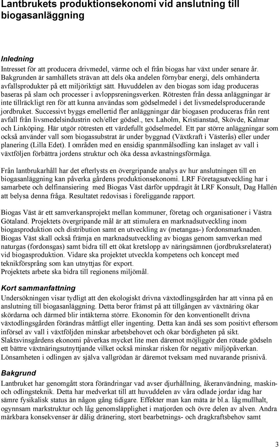 Huvuddelen av den biogas som idag produceras baseras på slam och processer i avloppsreningsverken.