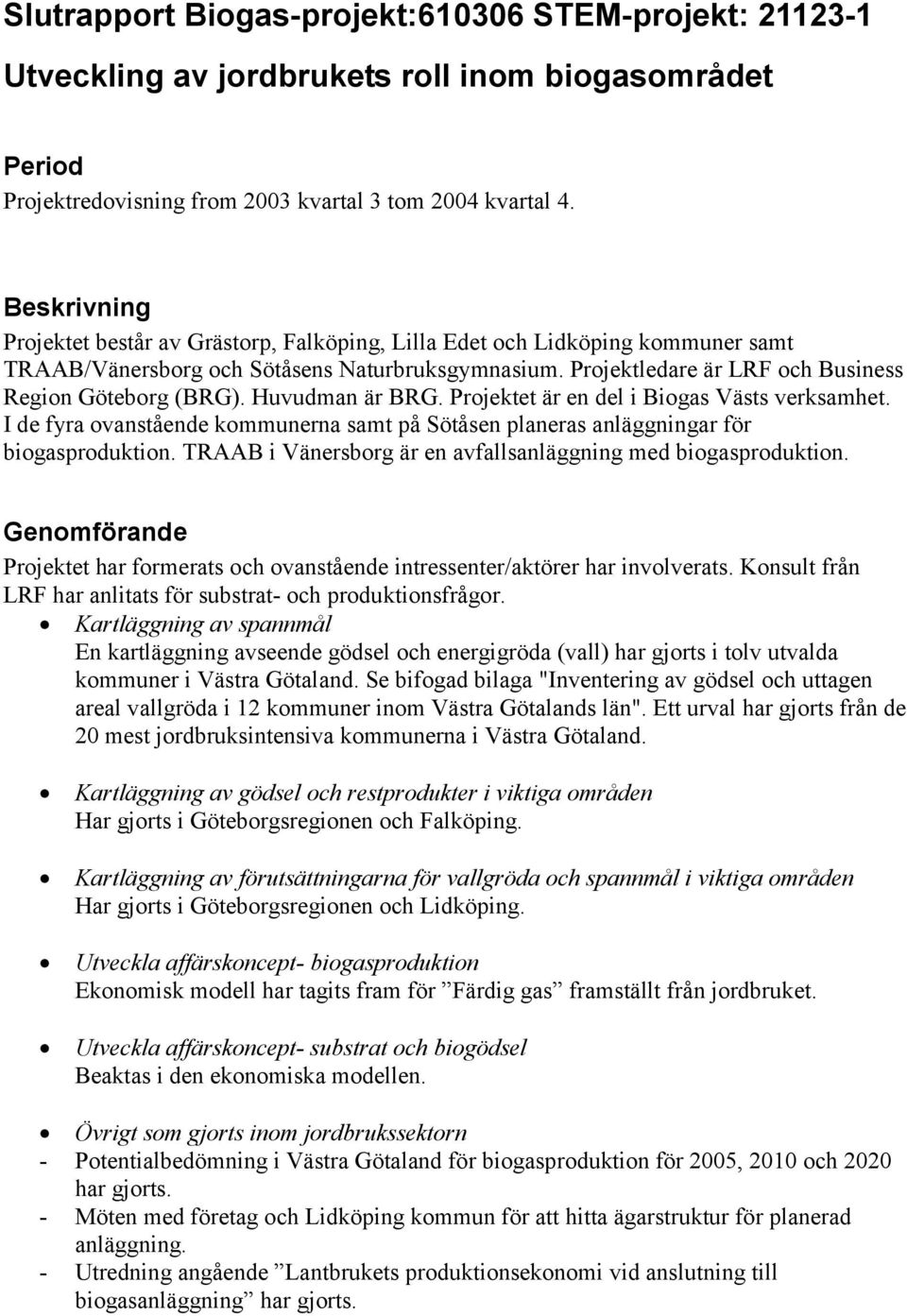 Huvudman är BRG. Projektet är en del i Biogas Västs verksamhet. I de fyra ovanstående kommunerna samt på Sötåsen planeras anläggningar för biogasproduktion.