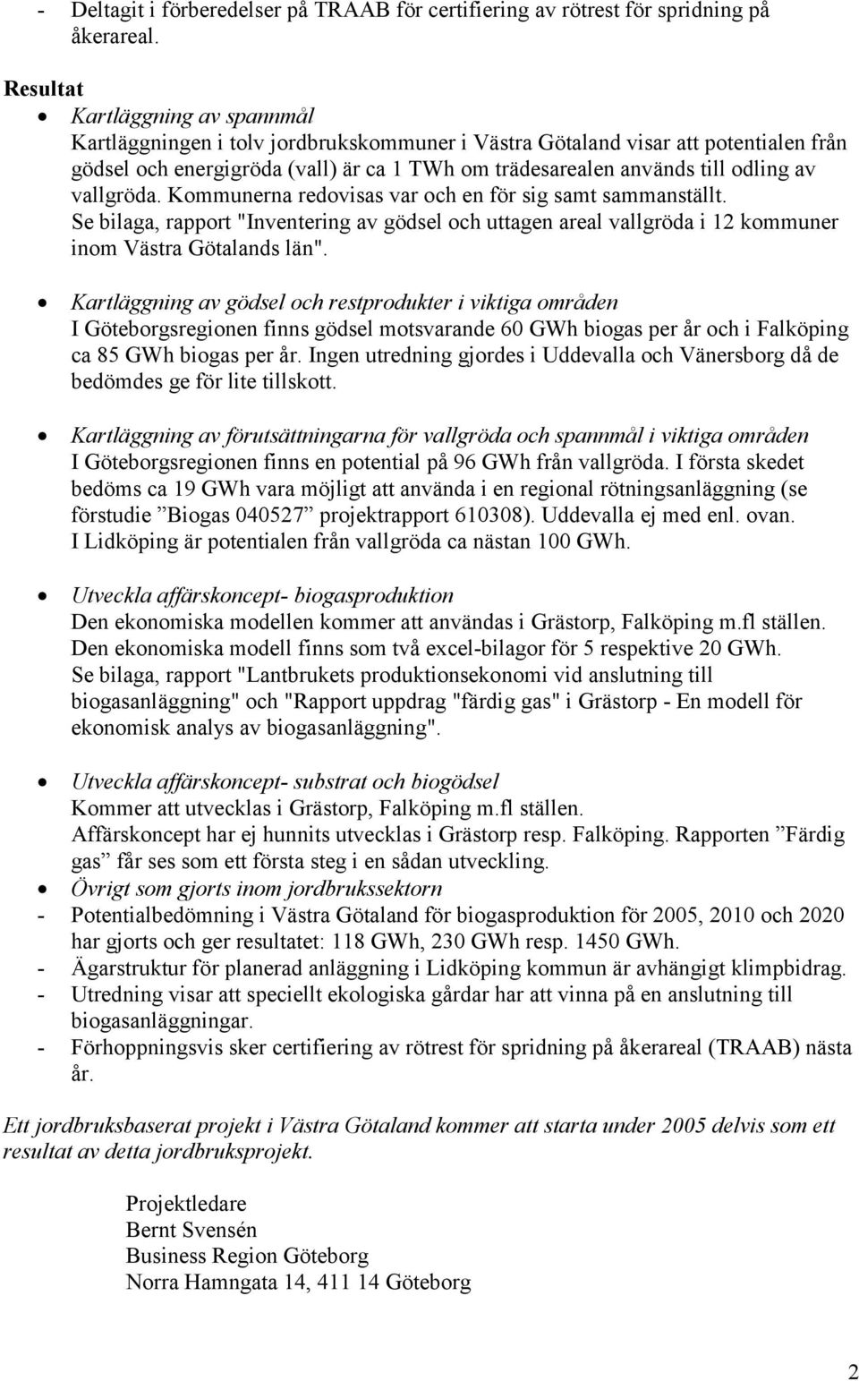 av vallgröda. Kommunerna redovisas var och en för sig samt sammanställt. Se bilaga, rapport "Inventering av gödsel och uttagen areal vallgröda i 12 kommuner inom Västra Götalands län".
